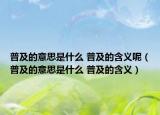 普及的意思是什么 普及的含义呢（普及的意思是什么 普及的含义）