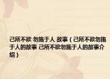 己所不欲 勿施于人 故事（己所不欲勿施于人的故事 己所不欲勿施于人的故事介绍）
