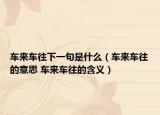 车来车往下一句是什么（车来车往的意思 车来车往的含义）