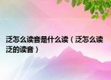 泛怎么读音是什么读（泛怎么读 泛的读音）