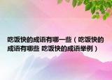 吃饭快的成语有哪一些（吃饭快的成语有哪些 吃饭快的成语举例）