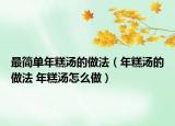 最简单年糕汤的做法（年糕汤的做法 年糕汤怎么做）