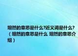 坦然的意思是什么?近义词是什么?（坦然的意思是什么 坦然的意思介绍）
