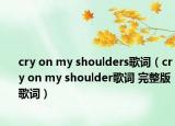 cry on my shoulders歌词（cry on my shoulder歌词 完整版歌词）