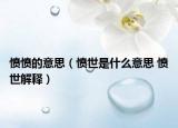 愤愤的意思（愤世是什么意思 愤世解释）
