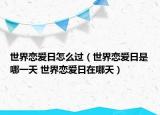世界恋爱日怎么过（世界恋爱日是哪一天 世界恋爱日在哪天）