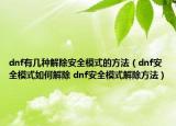 dnf有几种解除安全模式的方法（dnf安全模式如何解除 dnf安全模式解除方法）