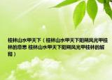 桂林山水甲天下（桂林山水甲天下阳朔风光甲桂林的意思 桂林山水甲天下阳朔风光甲桂林的解释）