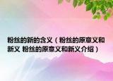 粉丝的新的含义（粉丝的原意义和新义 粉丝的原意义和新义介绍）