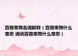 百兽率舞名词解释（百兽率舞什么意思 词语百兽率舞什么意思）
