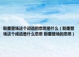 粉墨登场这个词语的意思是什么（粉墨登场这个成语是什么意思 粉墨登场的意思）