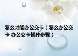 怎么才能办公交卡（怎么办公交卡 办公交卡操作步骤）