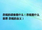 忽视的读音是什么（忽视是什么意思 忽视的含义）