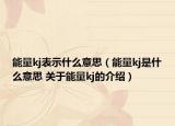 能量kj表示什么意思（能量kj是什么意思 关于能量kj的介绍）