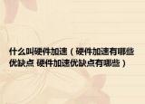 什么叫硬件加速（硬件加速有哪些优缺点 硬件加速优缺点有哪些）