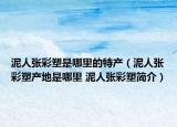 泥人张彩塑是哪里的特产（泥人张彩塑产地是哪里 泥人张彩塑简介）