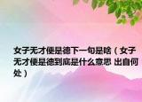 女子无才便是德下一句是啥（女子无才便是德到底是什么意思 出自何处）