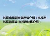 玲珑电视剧全集剧情介绍（电视剧玲珑演员表 电视剧玲珑介绍）
