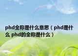 phd全称是什么意思（phd是什么 phd的全称是什么）