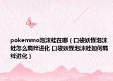pokemmo泡沫蛙在哪（口袋妖怪泡沫蛙怎么羁绊进化 口袋妖怪泡沫蛙如何羁绊进化）