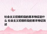 社会主义初级阶段的基本特征是什么 社会主义初级阶段的基本特征简述
