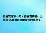自由发挥下一句（自由发挥是什么意思 怎么理解自由发挥的意思）