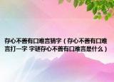 存心不善有口难言猜字（存心不善有口难言打一字 字谜存心不善有口难言是什么）