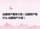 汕尾特产美食介绍（汕尾特产有什么 汕尾特产介绍）
