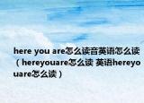 here you are怎么读音英语怎么读（hereyouare怎么读 英语hereyouare怎么读）