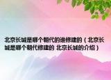 北京长城是哪个朝代的谁修建的（北京长城是哪个朝代修建的 北京长城的介绍）