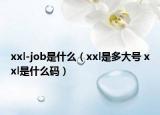 xxl-job是什么（xxl是多大号 xxl是什么码）