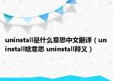 uninstall是什么意思中文翻译（uninstall啥意思 uninstall释义）