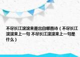 不尽长江滚滚来是出自哪首诗（不尽长江滚滚来上一句 不尽长江滚滚来上一句是什么）