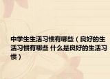 中学生生活习惯有哪些（良好的生活习惯有哪些 什么是良好的生活习惯）