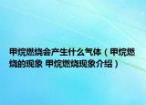 甲烷燃烧会产生什么气体（甲烷燃烧的现象 甲烷燃烧现象介绍）
