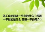 施工现场四通一平指的什么（四通一平指的是什么 四通一平的简介）