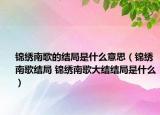 锦绣南歌的结局是什么意思（锦绣南歌结局 锦绣南歌大结结局是什么）