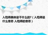 入殓师具体是干什么的?（入殓师是什么意思 入殓师的意思）