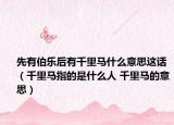 先有伯乐后有千里马什么意思这话（千里马指的是什么人 千里马的意思）