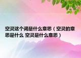 空灵这个词是什么意思（空灵的意思是什么 空灵是什么意思）