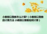 小数除以整数怎么计算?（小数除以整数的计算方法 小数除以整数如何计算）