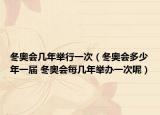 冬奥会几年举行一次（冬奥会多少年一届 冬奥会每几年举办一次呢）