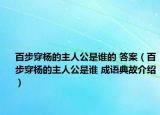 百步穿杨的主人公是谁的 答案（百步穿杨的主人公是谁 成语典故介绍）