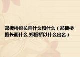 郑板桥擅长画什么和什么（郑板桥擅长画什么 郑板桥以什么出名）
