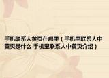 手机联系人黄页在哪里（手机里联系人中黄页是什么 手机里联系人中黄页介绍）