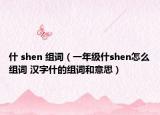什 shen 组词（一年级什shen怎么组词 汉字什的组词和意思）
