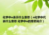 化学中n表示什么意思（n化学中代表什么意思 化学中n的意思简介）