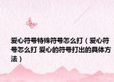 爱心符号特殊符号怎么打（爱心符号怎么打 爱心的符号打出的具体方法）