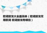 歌词接龙大全最简单（歌词接龙常用歌词 歌词接龙有哪些）