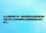 怎么洗葡萄最干净（如何洗葡萄以及葡萄保存的几种小窍门 怎样洗葡萄以及葡萄保存的几种小窍门）
